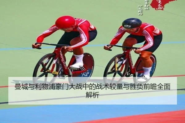曼城与利物浦豪门大战中的战术较量与胜负前瞻全面解析